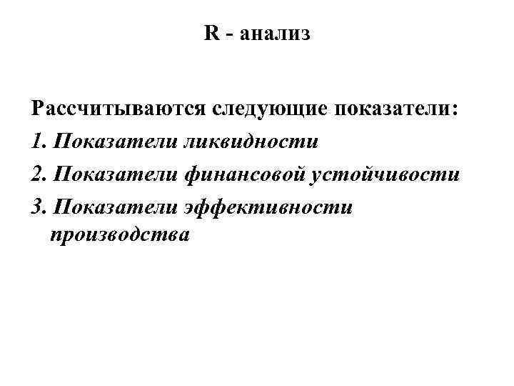 R - анализ Рассчитываются следующие показатели: 1. Показатели ликвидности 2. Показатели финансовой устойчивости 3.