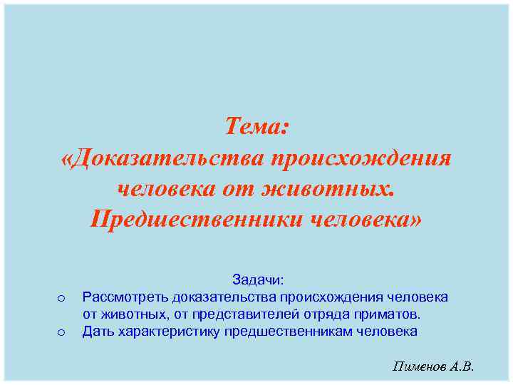 Тема: «Доказательства происхождения человека от животных. Предшественники человека» o o Задачи: Рассмотреть доказательства происхождения