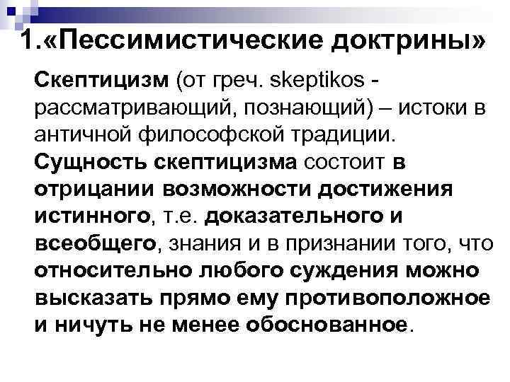 1. «Пессимистические доктрины» Скептицизм (от греч. skeptikos - рассматривающий, познающий) – истоки в античной 1. «Пессимистические доктрины» Скептицизм (от греч. skeptikos - рассматривающий, познающий) – истоки в античной