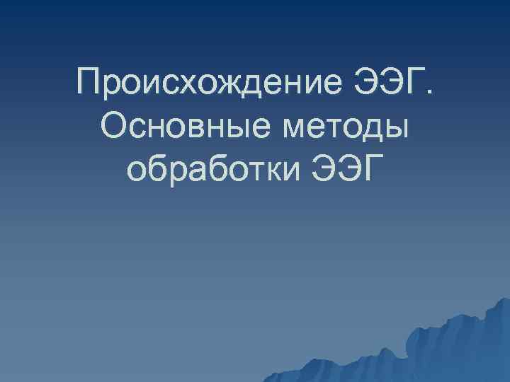 Происхождение ЭЭГ. Основные методы обработки ЭЭГ 