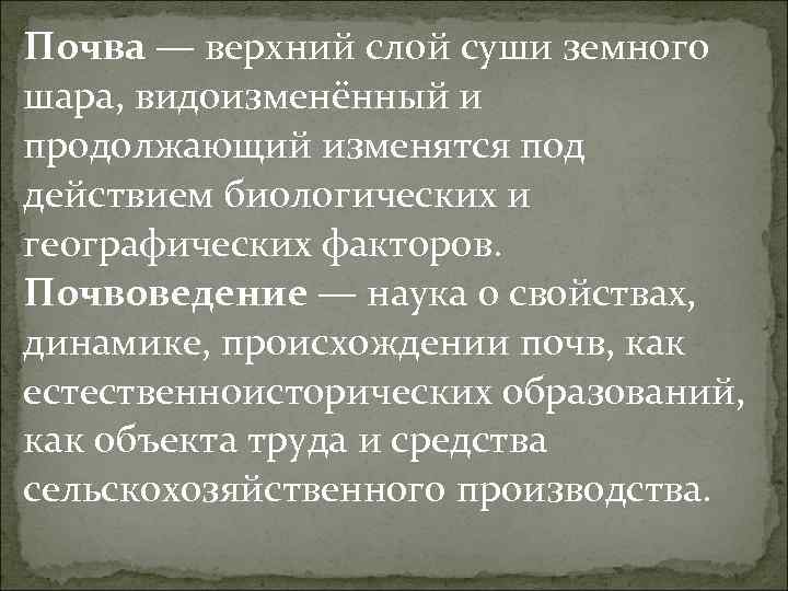 Почва — верхний слой суши земного шара, видоизменённый и продолжающий изменятся под действием биологических