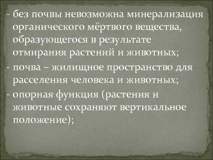 - без почвы невозможна минерализация органического мёртвого вещества, образующегося в результате отмирания растений и