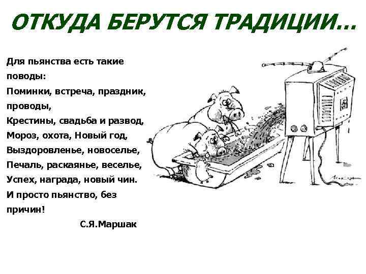ОТКУДА БЕРУТСЯ ТРАДИЦИИ… Для пьянства есть такие поводы: Поминки, встреча, праздник, проводы, Крестины, свадьба