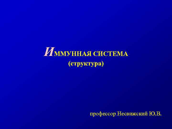 ИММУННАЯ СИСТЕМА (структура) профессор Несвижский Ю. В. 