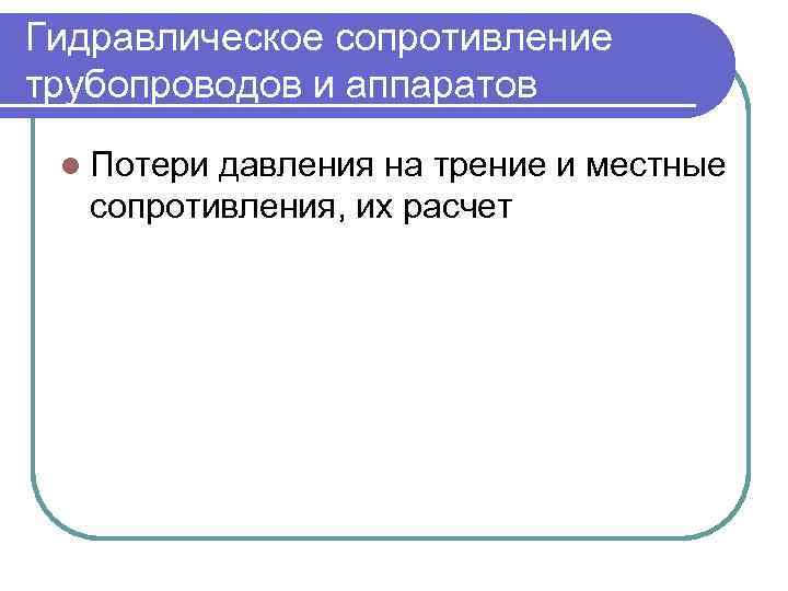 Гидравлическое сопротивление трубопроводов и аппаратов l Потери давления на трение и местные сопротивления, их