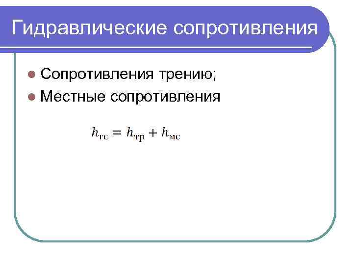 Гидравлические сопротивления l Сопротивления трению; l Местные сопротивления 