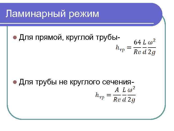 Ламинарный режим l Для прямой, круглой трубы- l Для трубы не круглого сечения- 