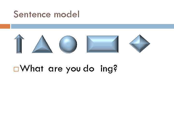 Sentence model What are you do ing? 