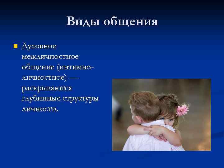 Виды общения n Духовное межличностное общение (интимноличностное) — раскрываются глубинные структуры личности. 