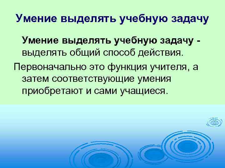 Умение выделять учебную задачу выделять общий способ действия. Первоначально это функция учителя, а затем