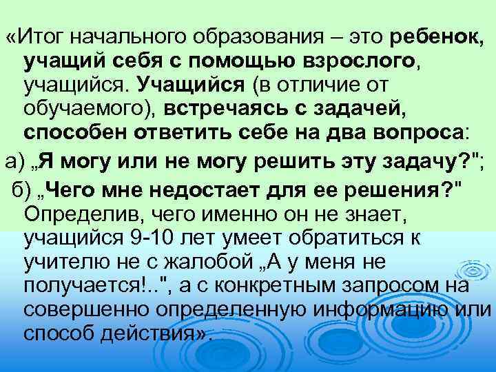  «Итог начального образования – это ребенок, учащий себя с помощью взрослого, учащийся. Учащийся