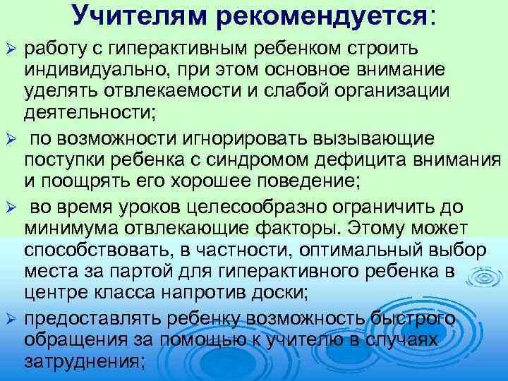Учителям рекомендуется: работу с гиперактивным ребенком строить индивидуально, при этом основное внимание уделять отвлекаемости