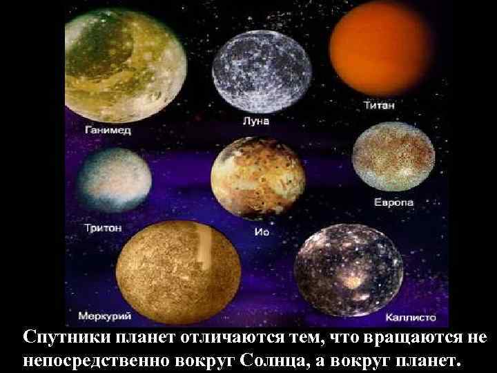Спутники планет отличаются тем, что вращаются не непосредственно вокруг Солнца, а вокруг планет. 