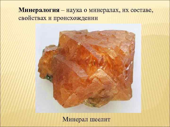 Минералогия – наука о минералах, их составе, свойствах и происхождении Минерал шеелит 