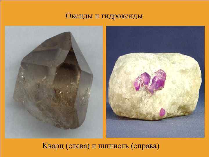 Оксиды и гидроксиды Кварц (слева) и шпинель (справа) 