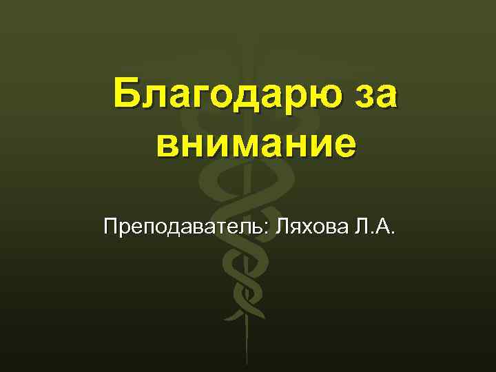 Благодарю за внимание Преподаватель: Ляхова Л. А. 