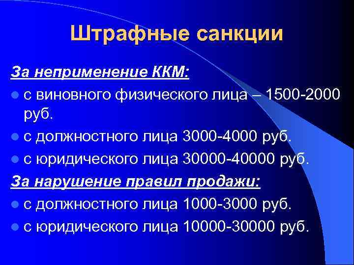Штрафные санкции За неприменение ККМ: l с виновного физического лица – 1500 -2000 руб.