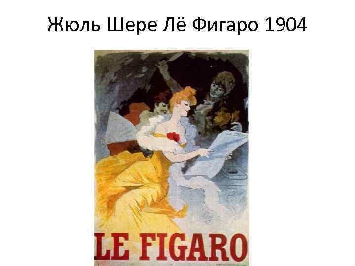 Жюль Шере Лё Фигаро 1904 