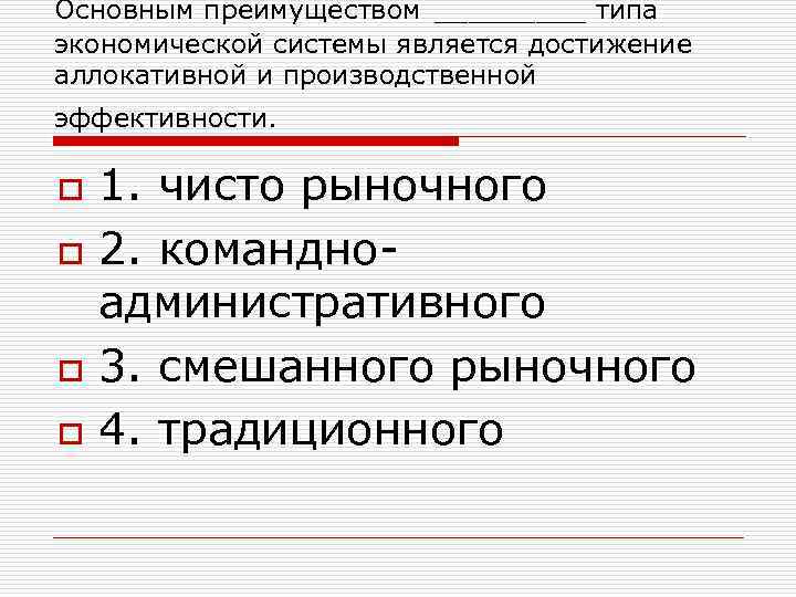 Основным преимуществом _____ типа экономической системы является достижение аллокативной и производственной эффективности. o o