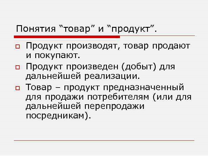 Понятия “товар” и “продукт”. o o o Продукт производят, товар продают и покупают. Продукт