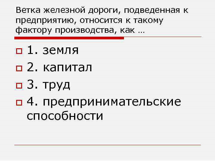 Ветка железной дороги, подведенная к предприятию, относится к такому фактору производства, как … o