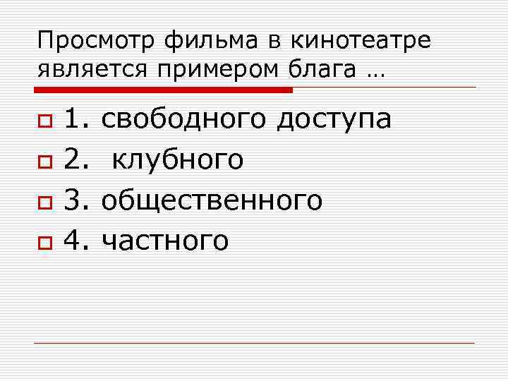 Просмотр фильма в кинотеатре является примером блага … o o 1. свободного доступа 2.