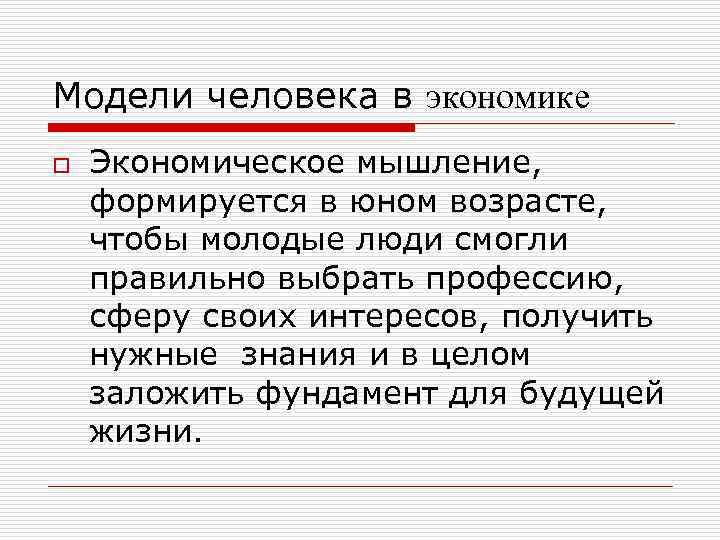 Модели человека в экономике o Экономическое мышление, формируется в юном возрасте, чтобы молодые люди