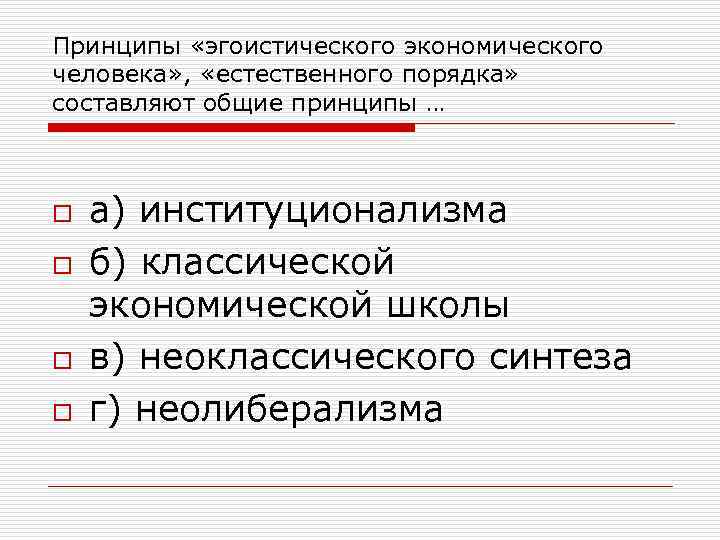 Принципы «эгоистического экономического человека» , «естественного порядка» составляют общие принципы … o o а)