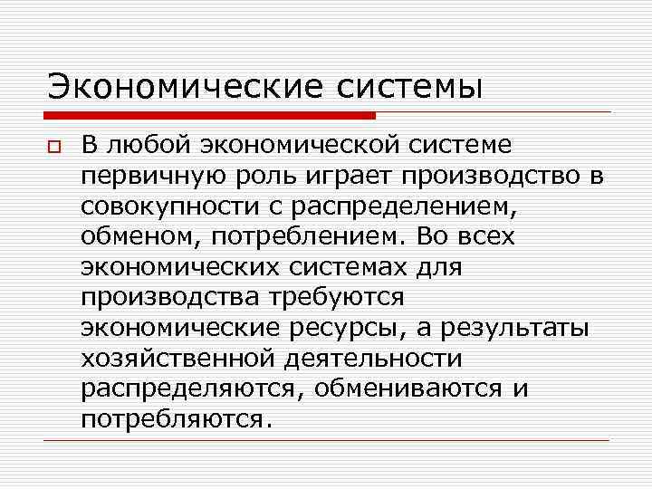Экономические системы o В любой экономической системе первичную роль играет производство в совокупности с