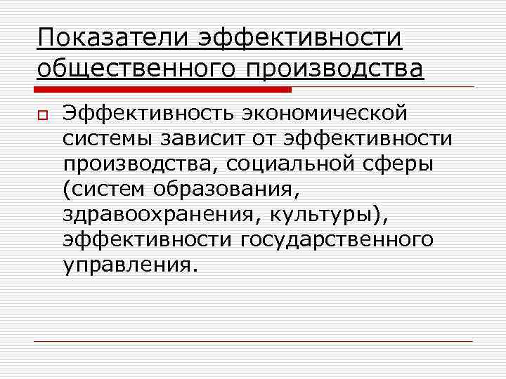 Показатели эффективности общественного производства o Эффективность экономической системы зависит от эффективности производства, социальной сферы