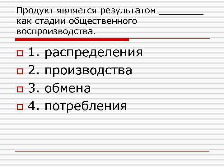 Продукт является результатом ____ как стадии общественного воспроизводства. o o 1. распределения 2. производства