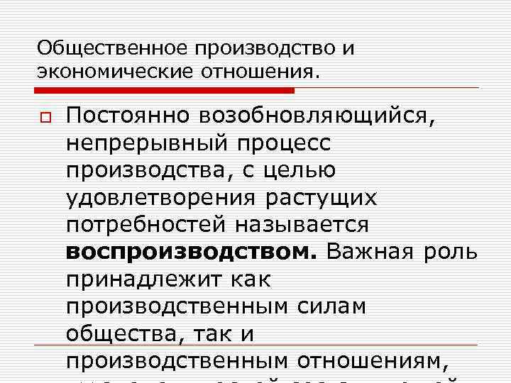 Общественное производство и экономические отношения. o Постоянно возобновляющийся, непрерывный процесс производства, с целью удовлетворения