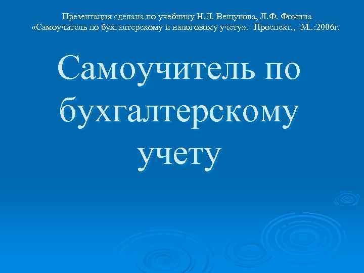 Презентация сделана по учебнику Н. Л. Вещунова, Л. Ф. Фомина «Самоучитель по бухгалтерскому и