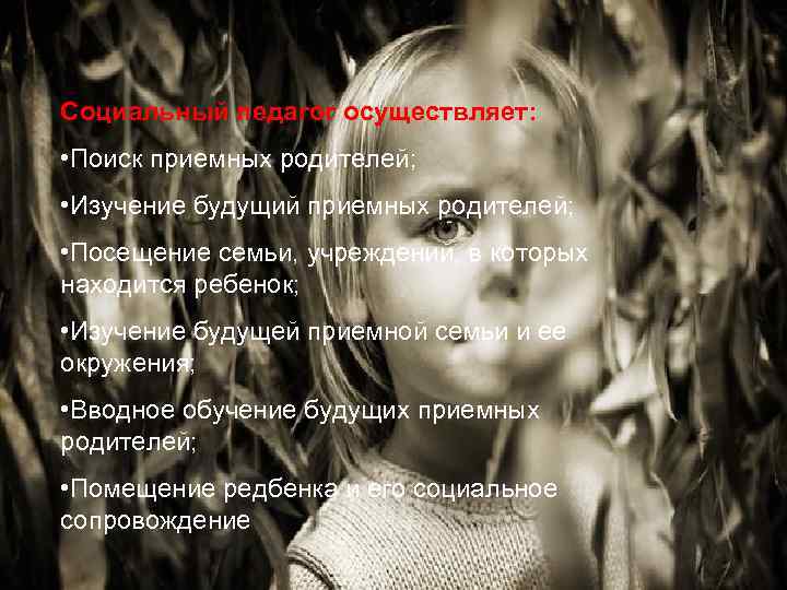Социальный педагог осуществляет: • Поиск приемных родителей; • Изучение будущий приемных родителей; • Посещение