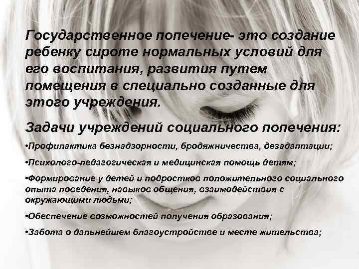 Государственное попечение- это создание ребенку сироте нормальных условий для его воспитания, развития путем помещения