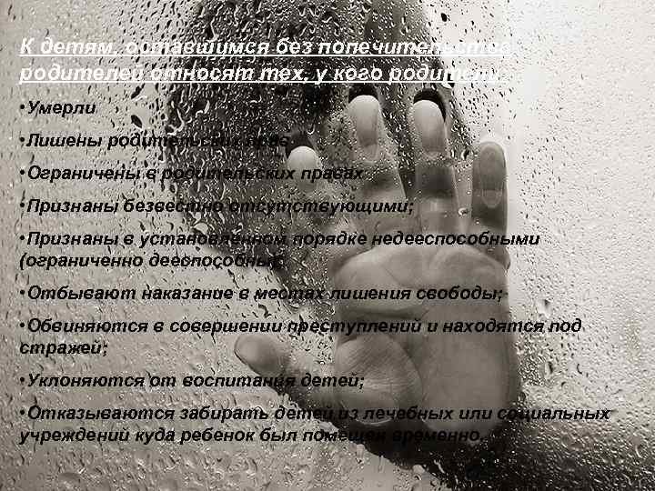 К детям, оставшимся без попечительства родителей относят тех, у кого родители: • Умерли •