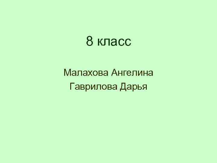 8 класс Малахова Ангелина Гаврилова Дарья 