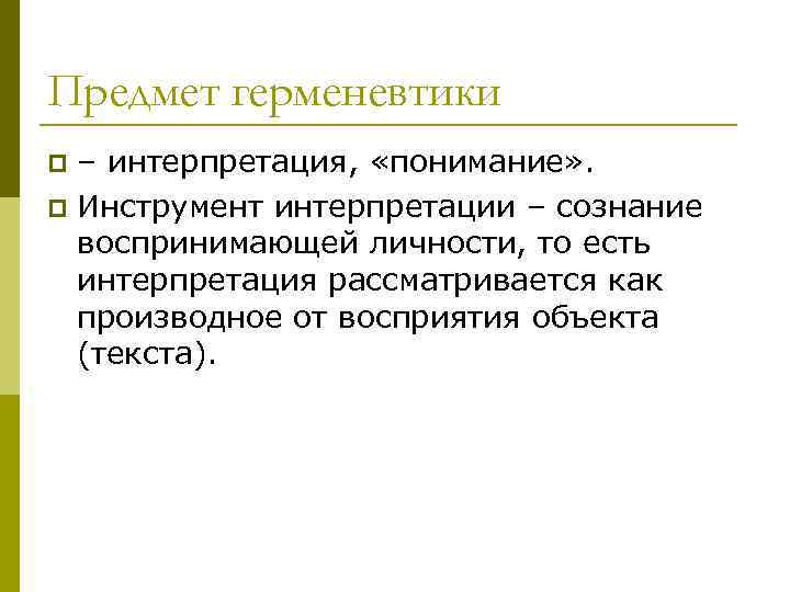 Предмет герменевтики – интерпретация, «понимание» . p Инструмент интерпретации – сознание воспринимающей личности, то