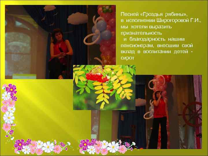 Песней «Гроздья рябины» , в исполнении Широгоровой Г. И. , мы хотели выразить признательность