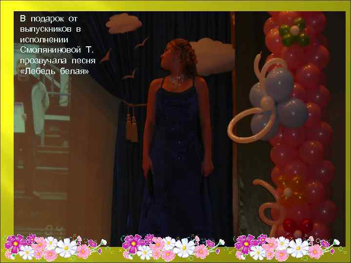 В подарок от выпускников в исполнении Смоляниновой Т. прозвучала песня «Лебедь белая» 