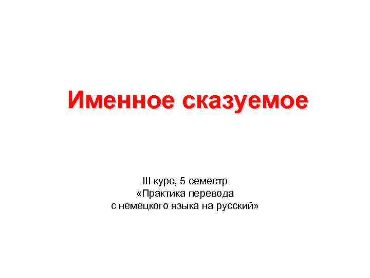 Именное сказуемое III курс, 5 семестр «Практика перевода с немецкого языка на русский» 