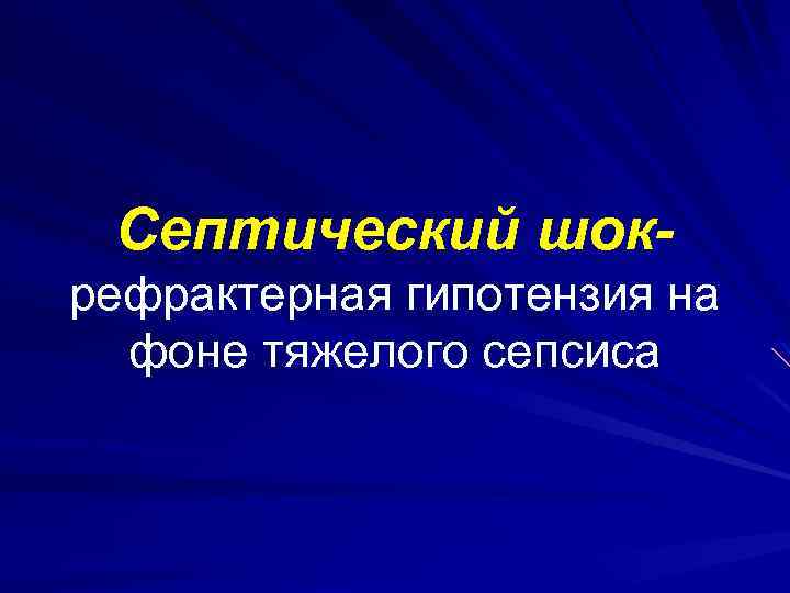 Септический шок- рефрактерная гипотензия на фоне тяжелого сепсиса 
