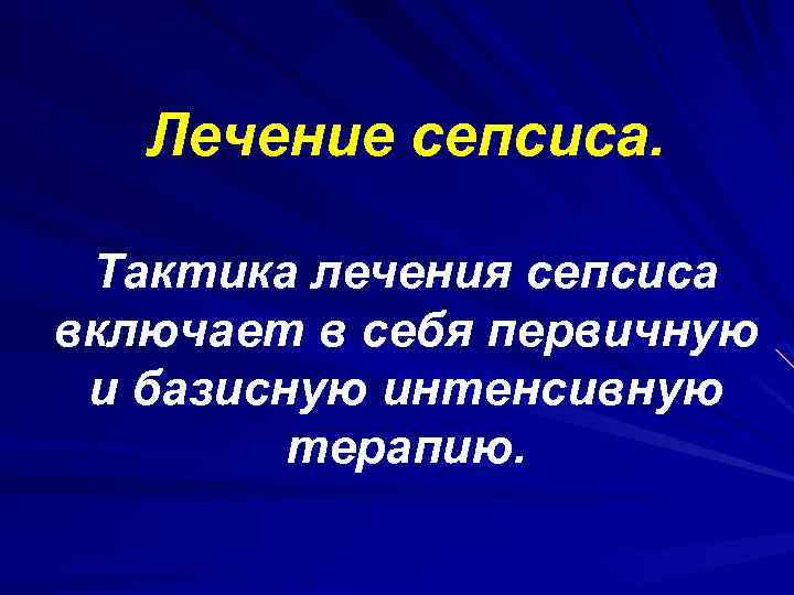 Лечение сепсиса. Тактика лечения сепсиса включает в себя первичную и базисную интенсивную терапию. 