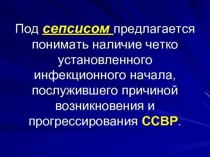 Под сепсисом предлагается понимать наличие четко установленного инфекционного начала, послужившего причиной возникновения и прогрессирования