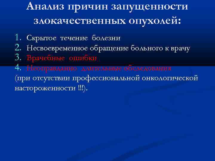 Анализ причин запущенности злокачественных опухолей: 1. 2. 3. 4. Скрытое течение болезни Несвоевременное обращение