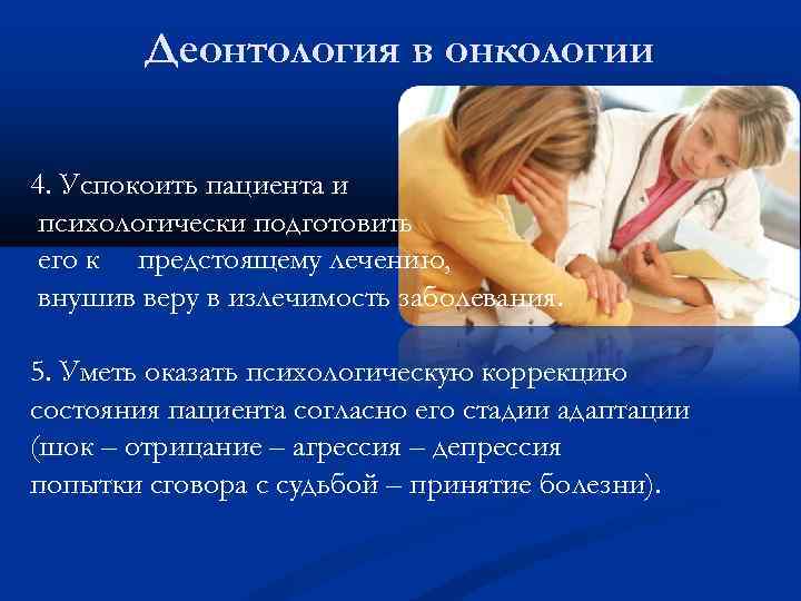 Деонтология в онкологии 4. Успокоить пациента и психологически подготовить его к предстоящему лечению, внушив