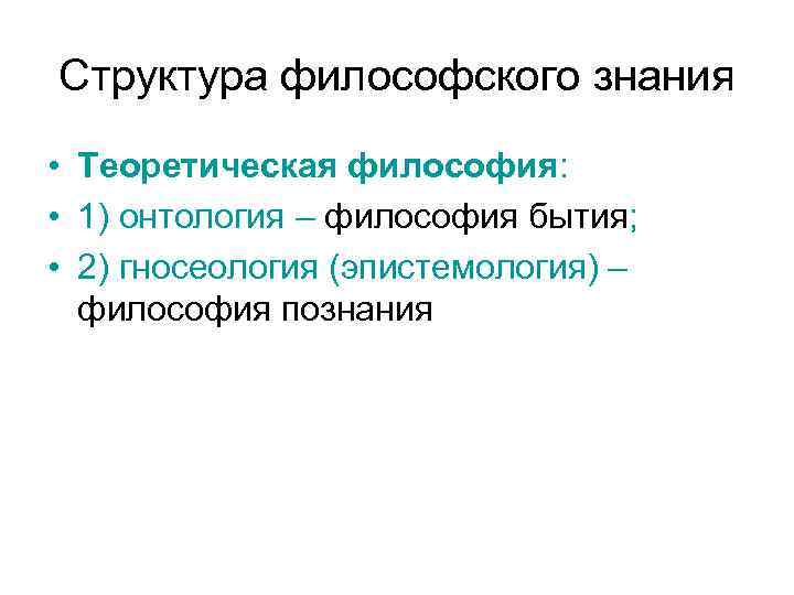 Структура философского знания • Теоретическая философия: • 1) онтология – философия бытия; • 2)