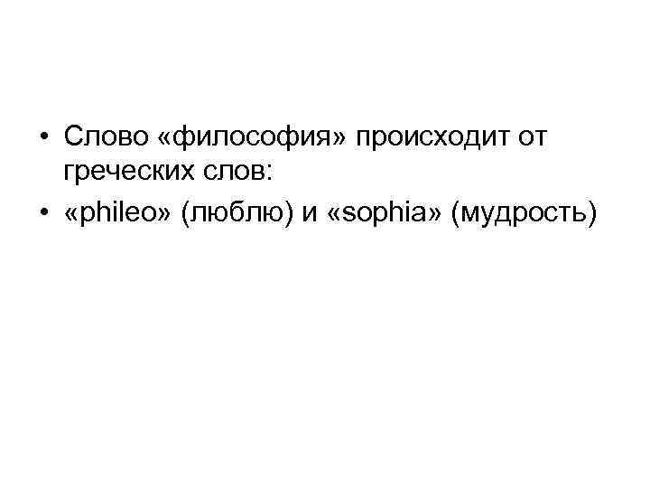  • Слово «философия» происходит от греческих слов: • «phileo» (люблю) и «sophia» (мудрость)