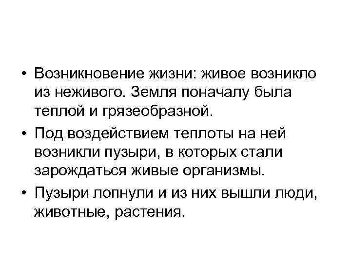  • Возникновение жизни: живое возникло из неживого. Земля поначалу была теплой и грязеобразной.
