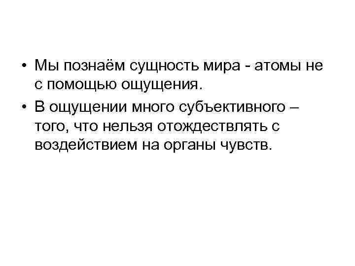  • Мы познаём сущность мира - атомы не с помощью ощущения. • В